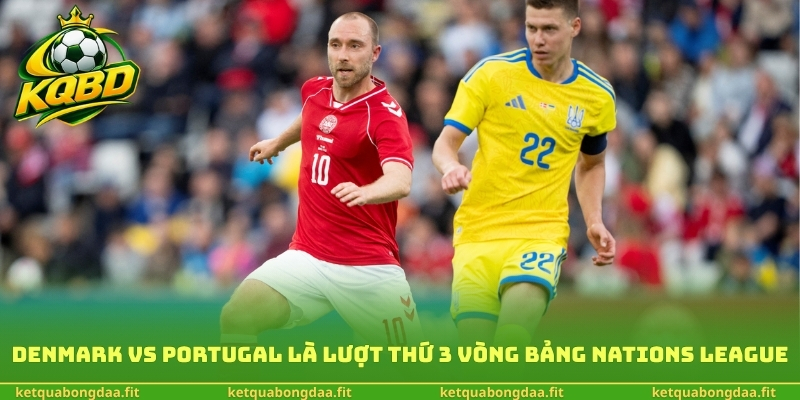 Denmark vs Portugal là lượt thứ 3 vòng bảng Nations League