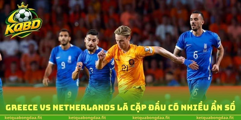 Greece vs Netherlands lá cặp đấu có nhiều ẩn số