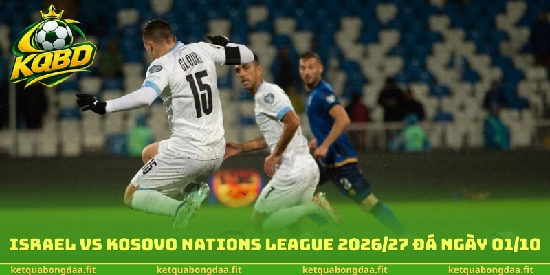 Israel vs Kosovo Nations League 2026/27 đá ngày 01/10