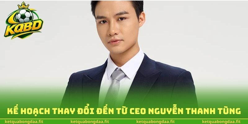 Kế hoạch thay đổi đến từ CEO Nguyễn Thanh Tùng