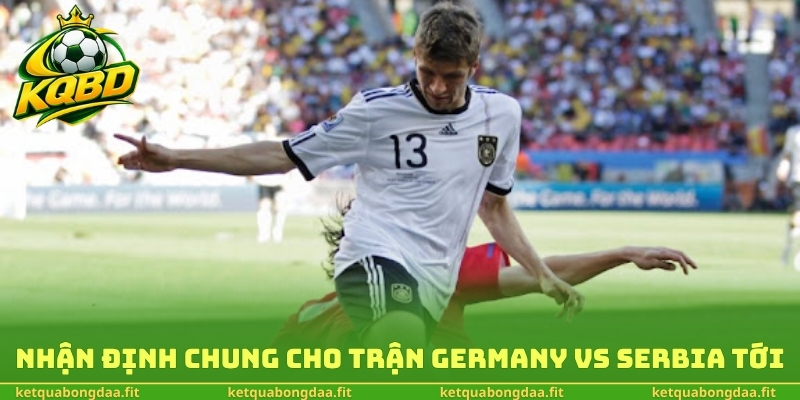 Nhận định chung cho trận Germany vs Serbia tới