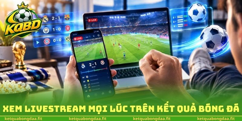 Xem livestream mọi lúc trên kết quả bóng đá